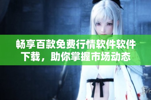 畅享百款免费行情软件软件下载，助你掌握市场动态