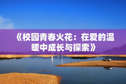 《校园青春火花：在爱的温暖中成长与探索》