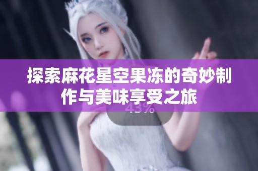 探索麻花星空果冻的奇妙制作与美味享受之旅