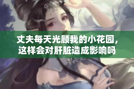 丈夫每天光顾我的小花园，这样会对肝脏造成影响吗