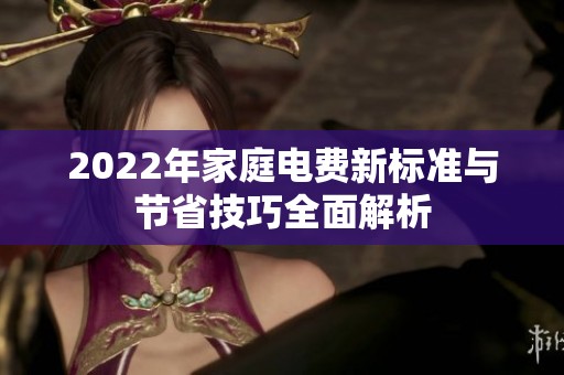 2022年家庭电费新标准与节省技巧全面解析