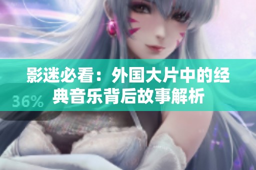 影迷必看：外国大片中的经典音乐背后故事解析