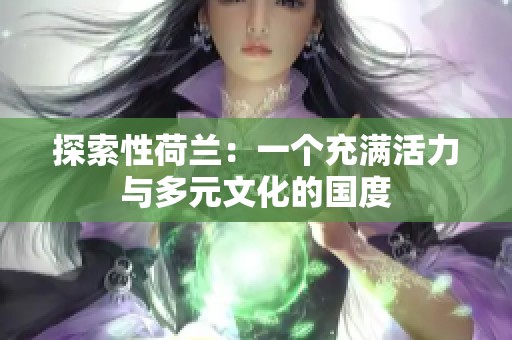 探索性荷兰：一个充满活力与多元文化的国度