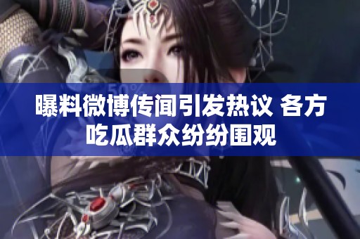 曝料微博传闻引发热议 各方吃瓜群众纷纷围观