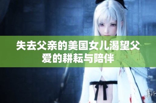 失去父亲的美国女儿渴望父爱的耕耘与陪伴
