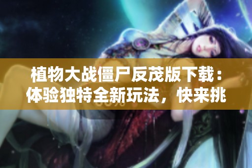 植物大战僵尸反茂版下载：体验独特全新玩法，快来挑战吧！