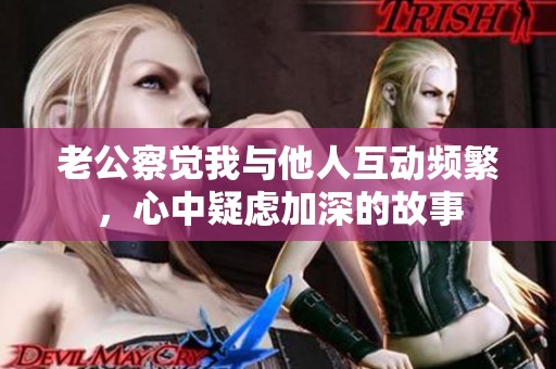 老公察觉我与他人互动频繁，心中疑虑加深的故事