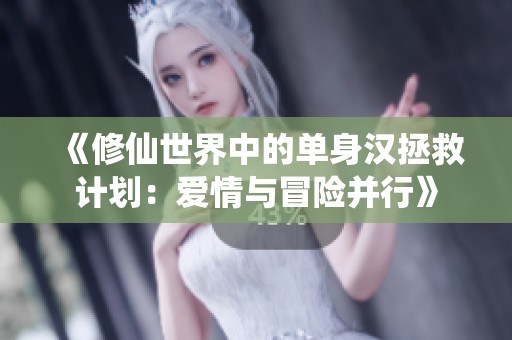 《修仙世界中的单身汉拯救计划：爱情与冒险并行》