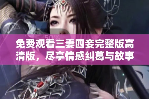 免费观看三妻四妾完整版高清版，尽享情感纠葛与故事精彩