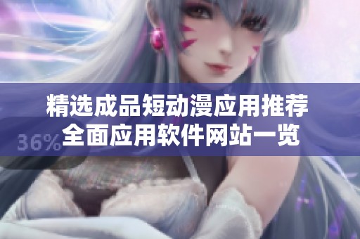 精选成品短动漫应用推荐 全面应用软件网站一览