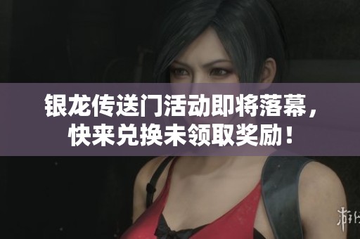 银龙传送门活动即将落幕，快来兑换未领取奖励！