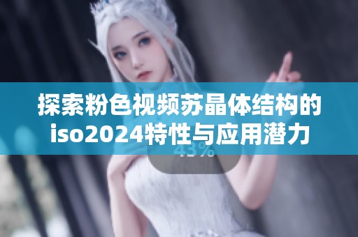 探索粉色视频苏晶体结构的iso2024特性与应用潜力