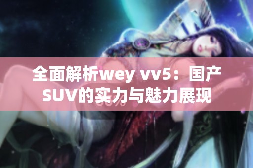 全面解析wey vv5：国产SUV的实力与魅力展现