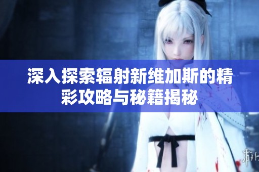 深入探索辐射新维加斯的精彩攻略与秘籍揭秘