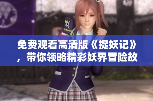 免费观看高清版《捉妖记》，带你领略精彩妖界冒险故事