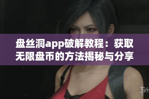 盘丝洞app破解教程：获取无限盘币的方法揭秘与分享