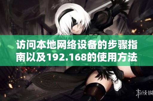 访问本地网络设备的步骤指南以及192.168的使用方法