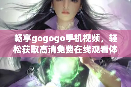 畅享gogogo手机视频，轻松获取高清免费在线观看体验