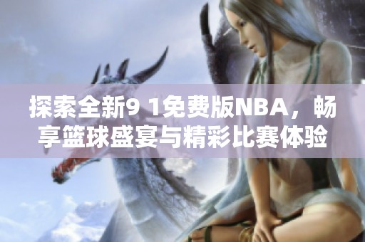 探索全新9 1免费版NBA，畅享篮球盛宴与精彩比赛体验