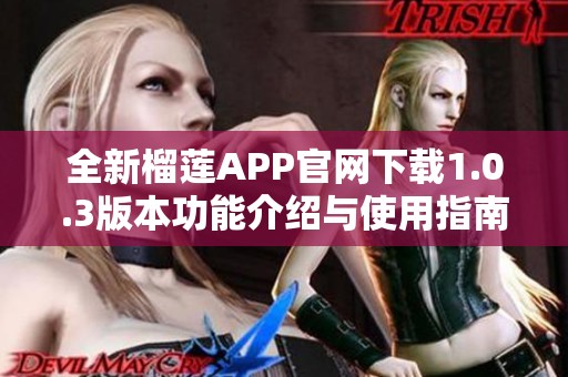 全新榴莲APP官网下载1.0.3版本功能介绍与使用指南