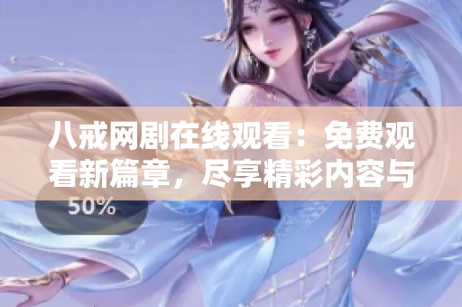八戒网剧在线观看：免费观看新篇章，尽享精彩内容与故事！