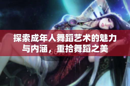 探索成年人舞蹈艺术的魅力与内涵，重拾舞蹈之美