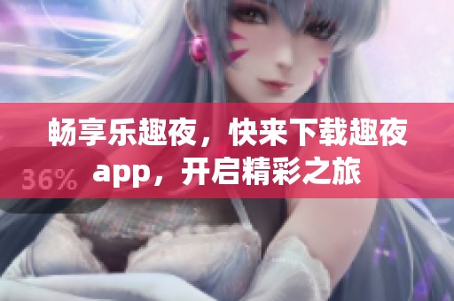 畅享乐趣夜，快来下载趣夜app，开启精彩之旅