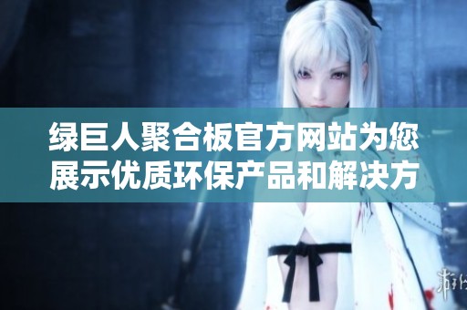 绿巨人聚合板官方网站为您展示优质环保产品和解决方案