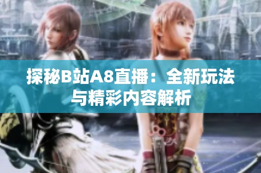 探秘B站A8直播：全新玩法与精彩内容解析