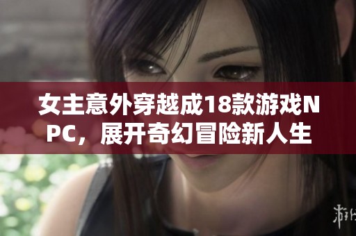 女主意外穿越成18款游戏NPC，展开奇幻冒险新人生