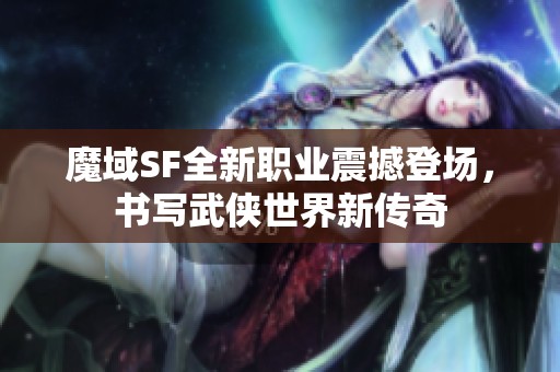 魔域SF全新职业震撼登场，书写武侠世界新传奇