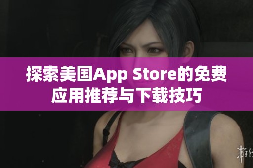 探索美国App Store的免费应用推荐与下载技巧