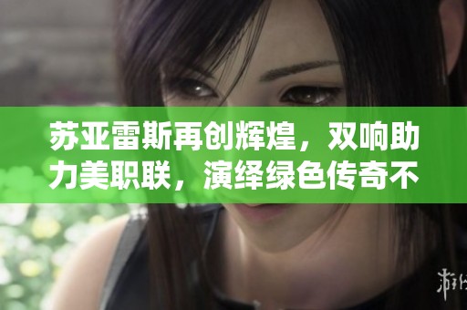 苏亚雷斯再创辉煌，双响助力美职联，演绎绿色传奇不息