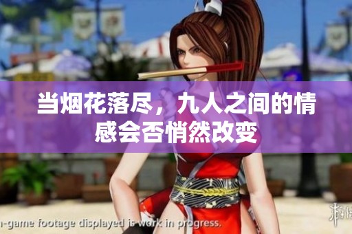 当烟花落尽，九人之间的情感会否悄然改变