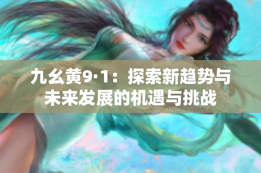 九幺黄9·1：探索新趋势与未来发展的机遇与挑战