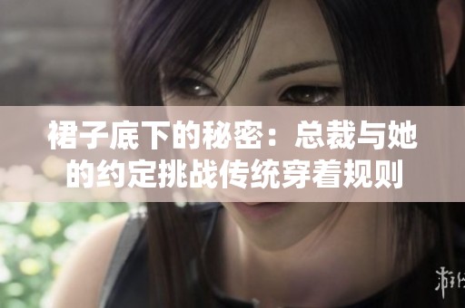 裙子底下的秘密：总裁与她的约定挑战传统穿着规则