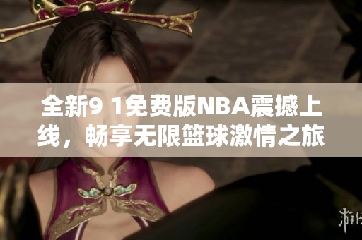 全新9 1免费版NBA震撼上线，畅享无限篮球激情之旅