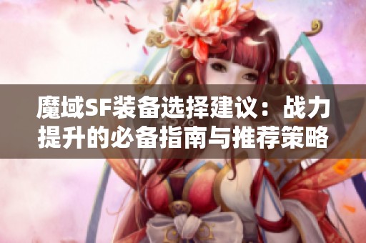 魔域SF装备选择建议：战力提升的必备指南与推荐策略