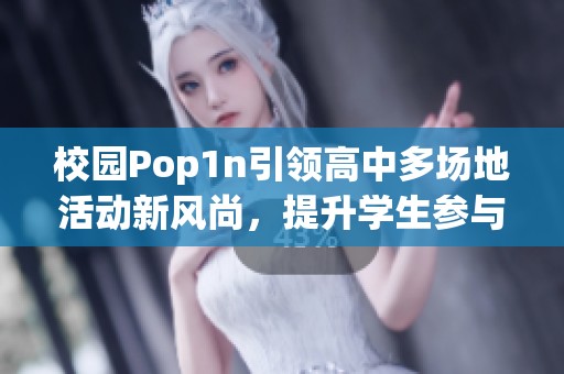 校园Pop1n引领高中多场地活动新风尚，提升学生参与感
