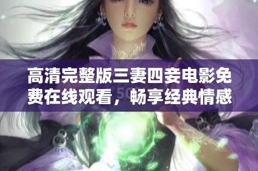高清完整版三妻四妾电影免费在线观看，畅享经典情感剧作
