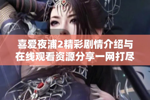 喜爱夜浦2精彩剧情介绍与在线观看资源分享一网打尽
