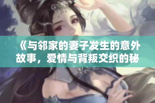 《与邻家的妻子发生的意外故事，爱情与背叛交织的秘密》