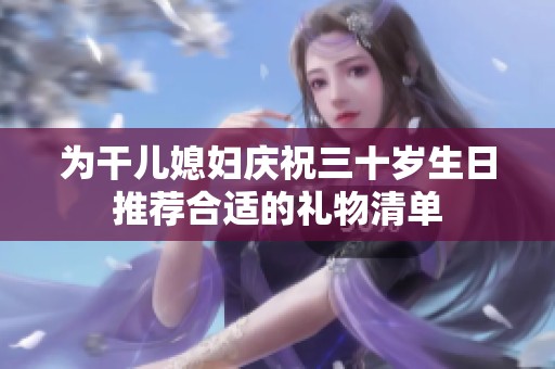 为干儿媳妇庆祝三十岁生日推荐合适的礼物清单