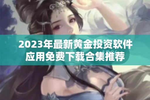 2023年最新黄金投资软件应用免费下载合集推荐