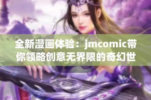 全新漫画体验：jmcomic带你领略创意无界限的奇幻世界