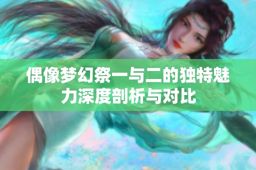 偶像梦幻祭一与二的独特魅力深度剖析与对比