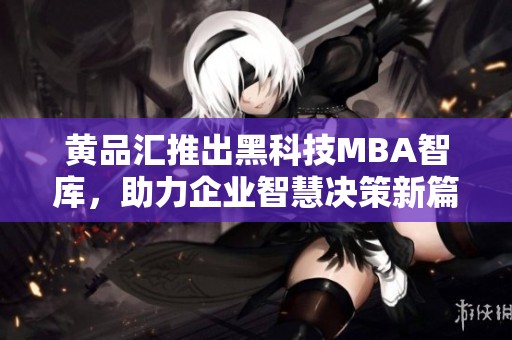 黄品汇推出黑科技MBA智库，助力企业智慧决策新篇章