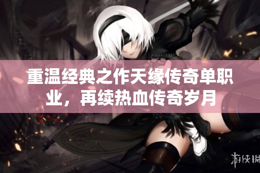 重温经典之作天缘传奇单职业，再续热血传奇岁月