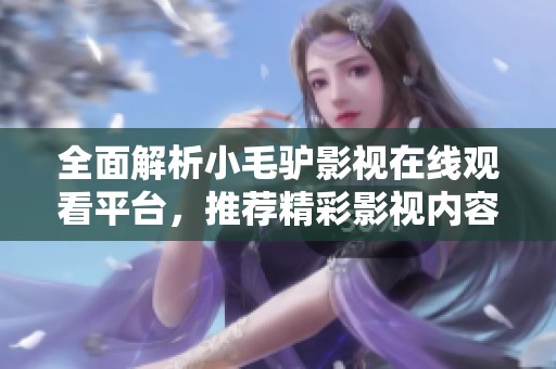 全面解析小毛驴影视在线观看平台，推荐精彩影视内容