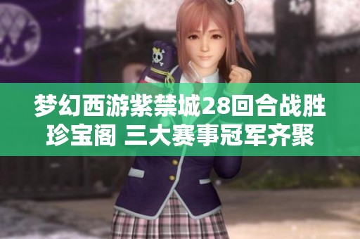梦幻西游紫禁城28回合战胜珍宝阁 三大赛事冠军齐聚一堂